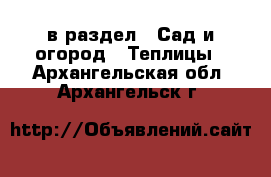  в раздел : Сад и огород » Теплицы . Архангельская обл.,Архангельск г.